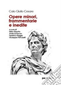 Opere minori, frammentarie e inedite libro di Cesare Gaio Giulio; Schiavon A. (cur.); Reggio F. (cur.); Petruzzelli G. (cur.)