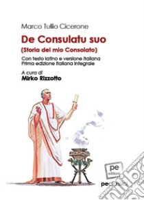 De consulatu suo-Storia del mio Consolato. Ediz. integrale libro di Cicerone Marco Tullio; Rizzotto M. (cur.)