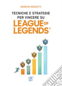 Tecniche e strategie per vincere su League of Legends libro di Rossetti Moreno