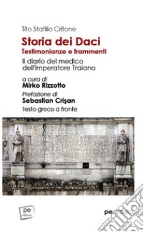 Storia dei Daci. Testimonianze e frammenti. Il diario del medico dell'imperatore Traiano. Ediz. con testo greco a fronte libro di Critone Tito Statilio; Rizzotto M. (cur.)