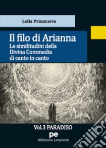 Il Filo di Arianna. Le similitudini della Divina Commedia di canto in canto. Vol. 3: Paradiso libro di Primicerio Lella