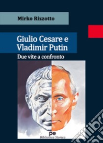 Giulio Cesare e Vladimir Putin. Due vite a confronto libro di Rizzotto Mirko