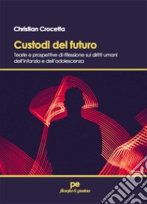 Custodi del futuro. Teorie e prospettive di riflessione sui diritti umani dell'infanzia e dell'adolescenza libro di Crocetta Christian