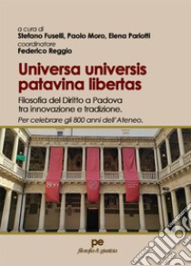 Universas universis patavina libertas. Filosofia del diritto a Padova tra innovazione e tradizione. Per celebrare gli 800 anni dell'Ateneo libro di Fuselli S. (cur.); Moro P. (cur.); Pariotti E. (cur.)