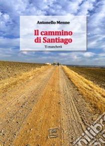 Il cammino di Santiago. Ti mancherà libro di Menne Antonello