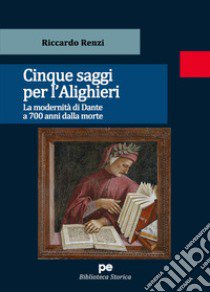 Cinque saggi per l'Alighieri. La modernità di Dante a 700 anni dalla morte libro di Renzi Riccardo