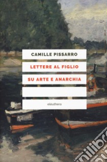 Lettere al figlio su arte e anarchia. Nuova ediz. libro di Pissarro Camille; Civolani E. (cur.); Gabellini A. (cur.)