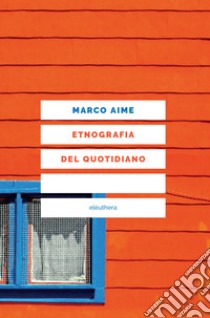 Etnografia del quotidiano. Uno sguardo antropologico sull'Italia che cambia. Nuova ediz. libro di Aime Marco