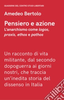 Pensiero e azione. L'anarchismo come «logos», «praxis», «ethos» e «pathos» libro di Bertolo Amedeo