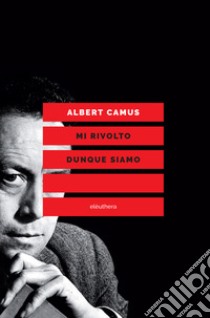 Mi rivolto dunque siamo. Scritti politici libro di Camus Albert; Giacopini V. (cur.)