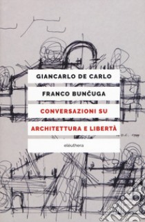Conversazioni su architettura e libertà. Nuova ediz. libro di De Carlo Giancarlo; Buncuga Franco