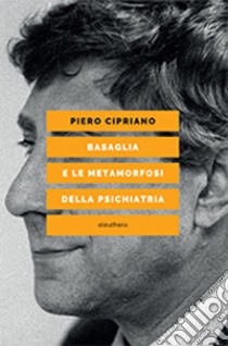 Basaglia e le metamorfosi della psichiatria libro di Cipriano Piero