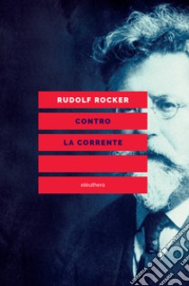 Contro la corrente libro di Rocker Rudolf; Bernardini D. (cur.); Colombo D. (cur.)