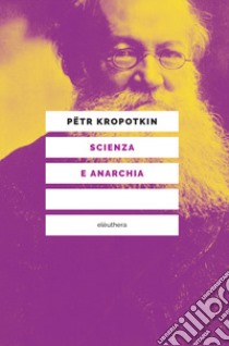 Scienza e anarchia. Nuova ediz. libro di Kropotkin Pëtr A.; Berti G. N. (cur.)