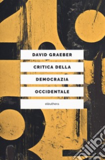 Critica della democrazia occidentale. Nuovi movimenti, crisi dello stato, democrazia diretta libro di Graeber David