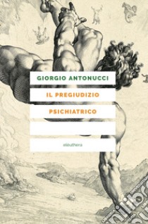 Il pregiudizio psichiatrico libro di Antonucci Giorgio