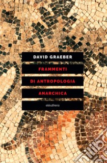 Frammenti di antropologia anarchica libro di Graeber David