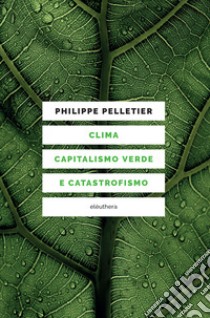 Clima, capitalismo verde e catastrofismo libro di Pelletier Philippe