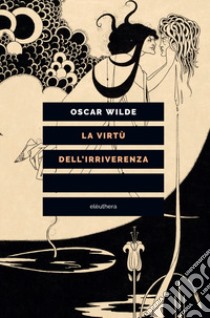 La virtù dell'irriverenza libro di Oscar Wilde; Goodway D. (cur.)