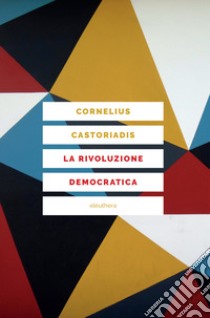 La rivoluzione democratica. Teoria e progetto dell'autogoverno libro di Castoriadis Cornelius; Ciaramelli F. (cur.)