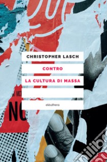 Contro la cultura di massa libro di Lasch Christopher; Michéa J. (cur.)