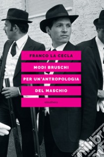 Modi bruschi. Per un'antropologia del maschio libro di La Cecla Franco