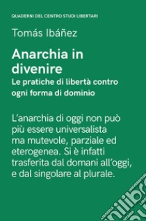 Anarchia in divenire. Le pratiche di libertà contro ogni forma di dominio libro di Ibañez Tomás; Gomez Freddy; Senta Antonio