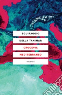 Crocevia mediterraneo libro di Equipaggio della Tanimar; Anderlini J. (cur.); Fravega E. (cur.)