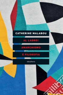 Al ladro! Anarchismo e filosofia libro di Malabou Catherine