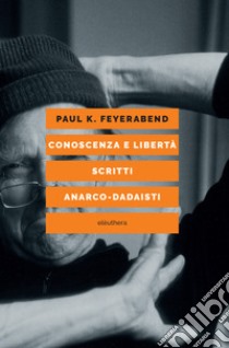 Conoscenza e libertà. Scritti anarco-dadaisti libro di Feyerabend Paul K.