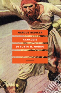 Canaglie di tutto il mondo libro di Rediker Marcus