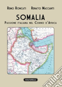 Somalia. Passione italiana nel Corno d'Africa libro di Roncati Remo; Maccanti Renato