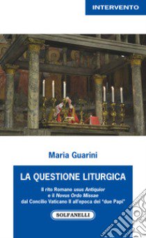 La questione liturgica. Il rito romano usus Antiquior e il Novus Ordo Missae dal Concilio Vaticano II all'epoca dei «due Papi» libro di Guarini Maria