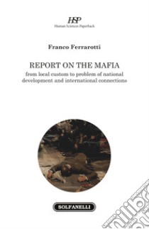 Report on the mafia. From local custom to problem of national development and international connections libro di Ferrarotti Franco