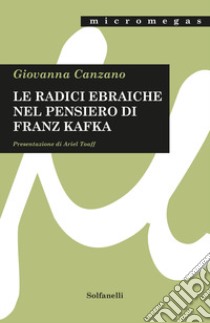 Le radici ebraiche nel pensiero di Franz Kafka libro di Canzano Giovanna