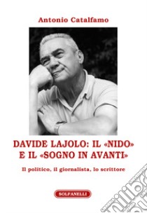 Davide Lajolo: il «Nido» e il «Sogno in avanti». Il politico, il giornalista, lo scrittore libro di Catalfamo Antonio