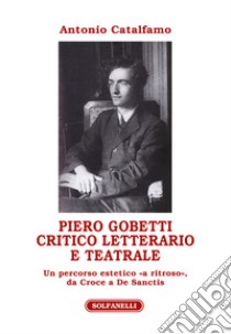 Piero Gobetti. Critico letterario e teatrale. Un percorso estetico «a ritroso», da Croce a De Sanctis libro di Catalfamo Antonio