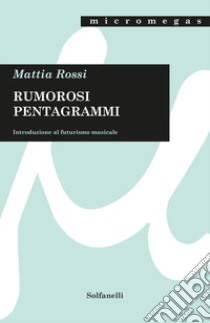 Rumorosi pentagrammi. Introduzione al futurismo musicale libro di Rossi Mattia