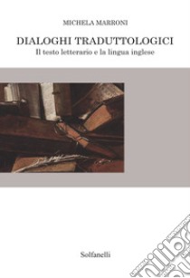 Dialoghi traduttologici. Il testo letterario e la lingua inglese libro di Marroni Michela