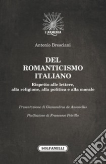 Del romanticismo italiano. Rispetto alle lettere, alla religione, alla politica e alla morale libro di Bresciani Antonio