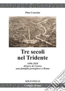 Tre secoli nel Tridente. 1696-2018. Alvarez de Castro, una famiglia portoghese a Roma libro di Coscetta Pino