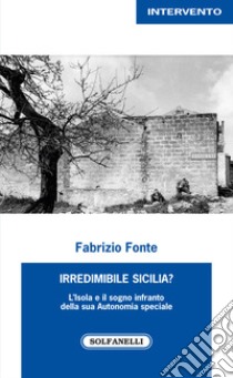 Irredimibile Sicilia? L'isola e il sogno infranto della sua Autonomia speciale libro di Fonte Fabrizio