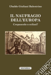 Il naufragio dell'Europa. Crepuscolo o eclissi? libro di Giuliani Balestrino Ubaldo