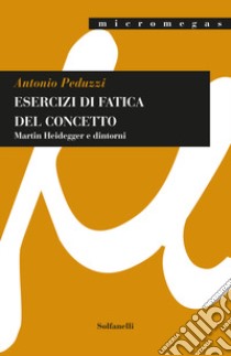 Esercizi di fatica del concetto. Martin Heidegger e dintorni libro di Peduzzi Antonio