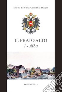 Alba (dalla preistoria al sec. XIII). Il Prato Alto. Vol. 1 libro di Biagini Emilio; Biagini Maria Antonietta