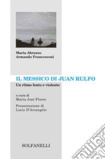 Il Messico di Juan Rulfo. Un ritmo lento e violento libro di Francesconi Armando; Abruzzo Maria; Flores M. J. (cur.)