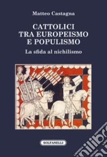 Cattolici tra europeismo e populismo. La sfida al nichilismo libro di Castagna Matteo