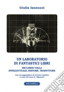 Un laboratorio di fantastici libri. Riccardo Valla intellettuale, editore, traduttore libro di Iannuzzi Giulia