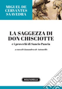 La saggezza di Don Chisciotte e i proverbi di Sancio Pancia libro di De Antonellis G. (cur.)