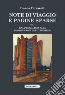 Note di viaggio e pagine sparse. Vol. 1: Dall'egolatria alla dissoluzione dell'individuo libro di Ferrarotti Franco